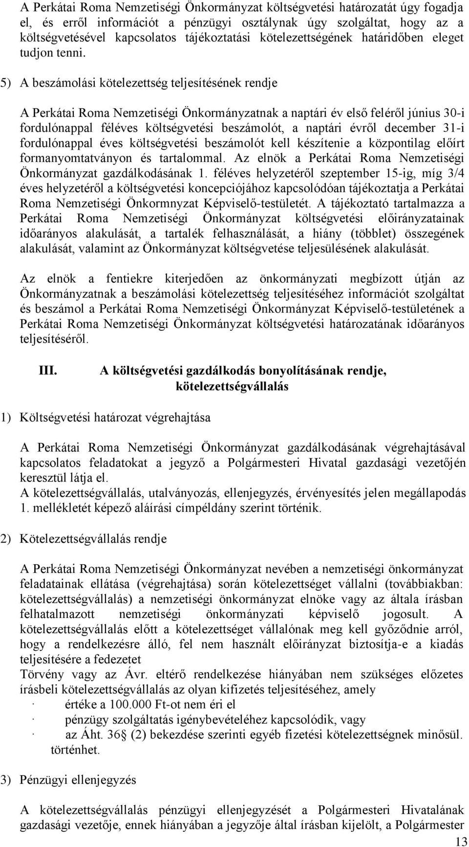 5) A beszámolási kötelezettség teljesítésének rendje A Perkátai Roma Nemzetiségi Önkormányzatnak a naptári év első feléről június 30-i fordulónappal féléves költségvetési beszámolót, a naptári évről