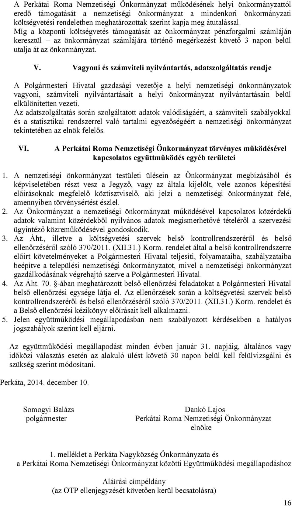 Míg a központi költségvetés támogatását az önkormányzat pénzforgalmi számláján keresztül az önkormányzat számlájára történő megérkezést követő 3 napon belül utalja át az önkormányzat. V.