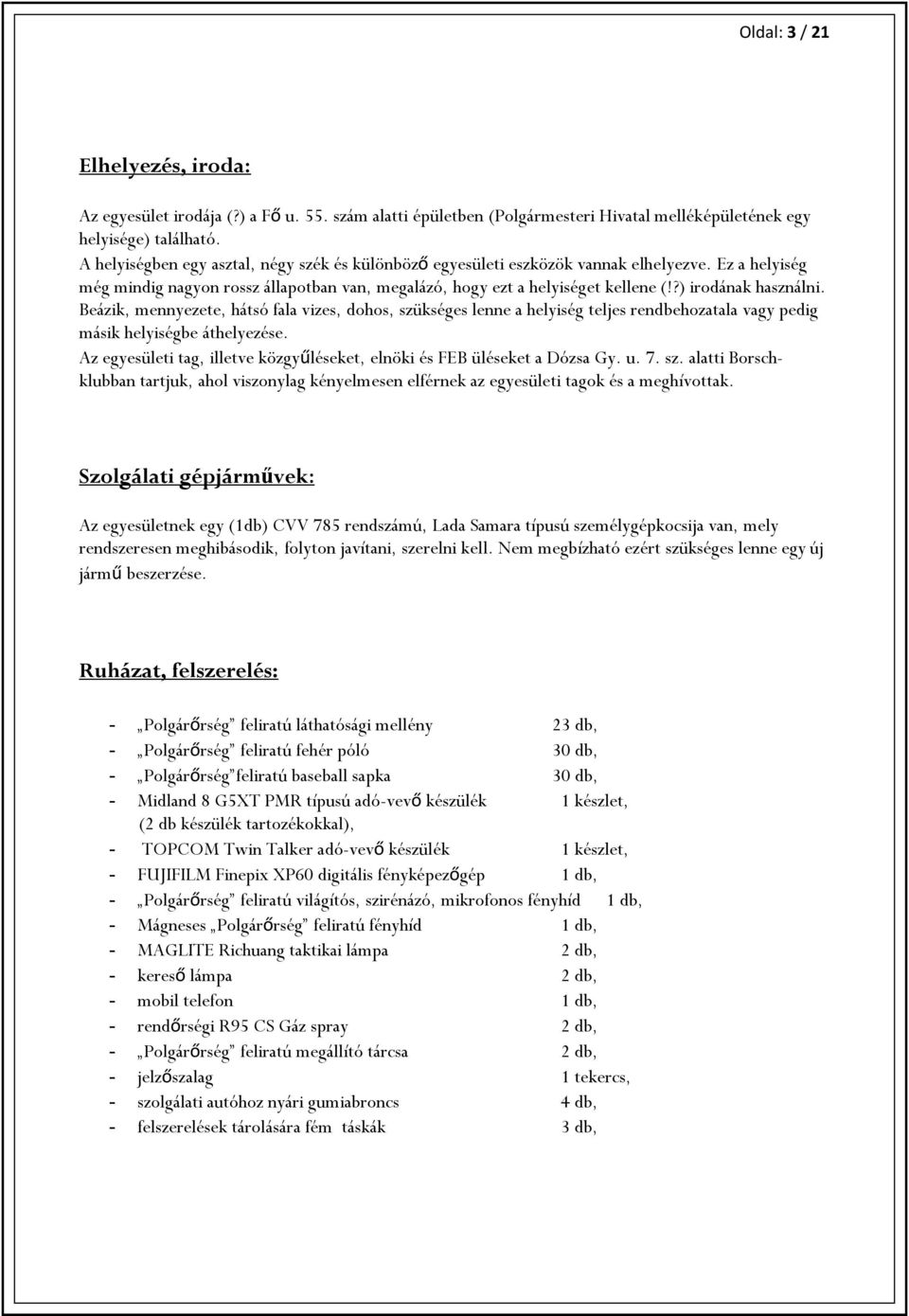 ?) irodának használni. Beázik, mennyezete, hátsó fala vizes, dohos, szükséges lenne a helyiség teljes rendbehozatala vagy pedig másik helyiségbe áthelyezése.