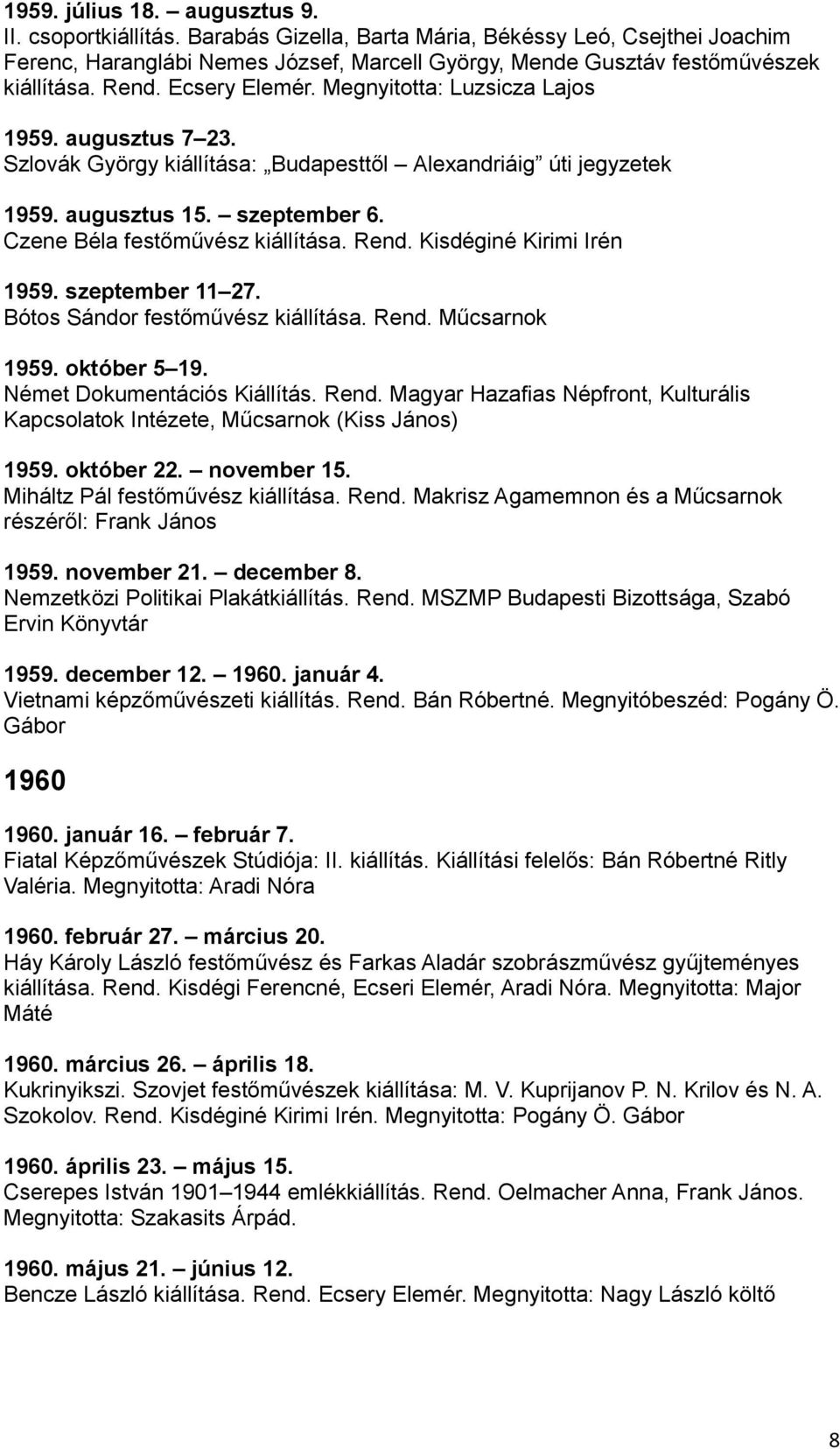 Czene Béla festőművész kiállítása. Rend. Kisdéginé Kirimi Irén 1959. szeptember 11 27. Bótos Sándor festőművész kiállítása. Rend. Műcsarnok 1959. október 5 19. Német Dokumentációs Kiállítás. Rend. Magyar Hazafias Népfront, Kulturális Kapcsolatok Intézete, Műcsarnok (Kiss János) 1959.