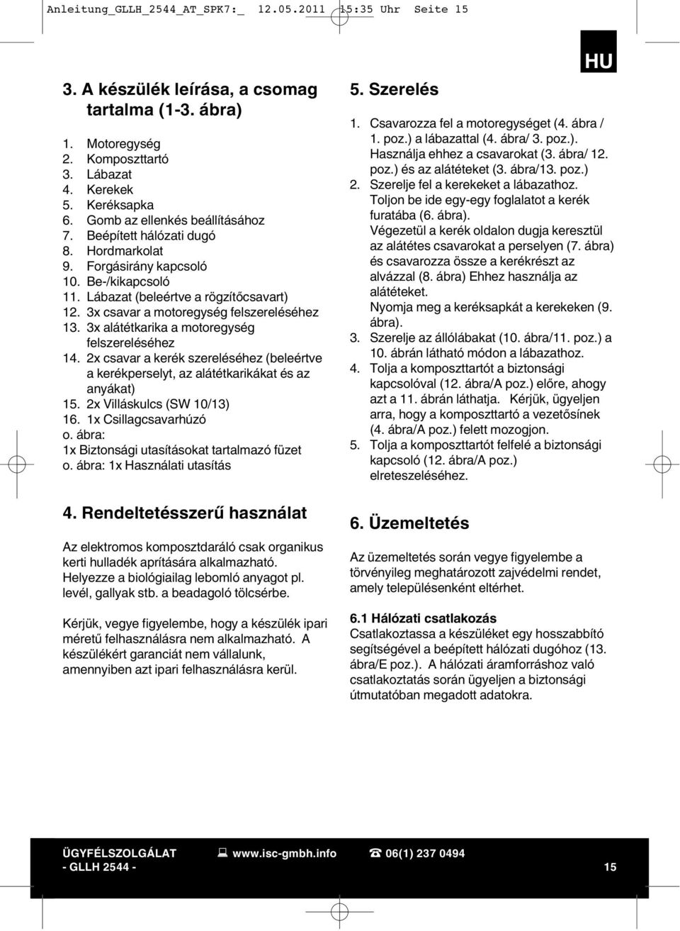 3x csavar a motoregység felszereléséhez 13. 3x alátétkarika a motoregység felszereléséhez 14. 2x csavar a kerék szereléséhez (beleértve a kerékperselyt, az alátétkarikákat és az anyákat) 15.