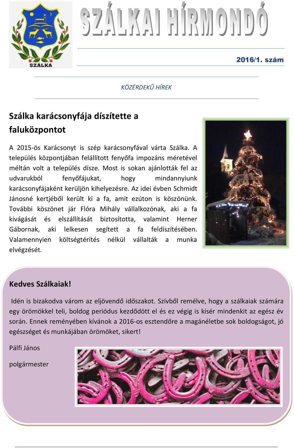 Most is sokan ajánlották fel az udvarukból fenyőfájukat, hogy mindannyiunk karácsonyfájaként kerüljön kihelyezésre. Az idei évben Schmidt Jánosné kertjéből került ki a fa, amit ezúton is köszönünk.