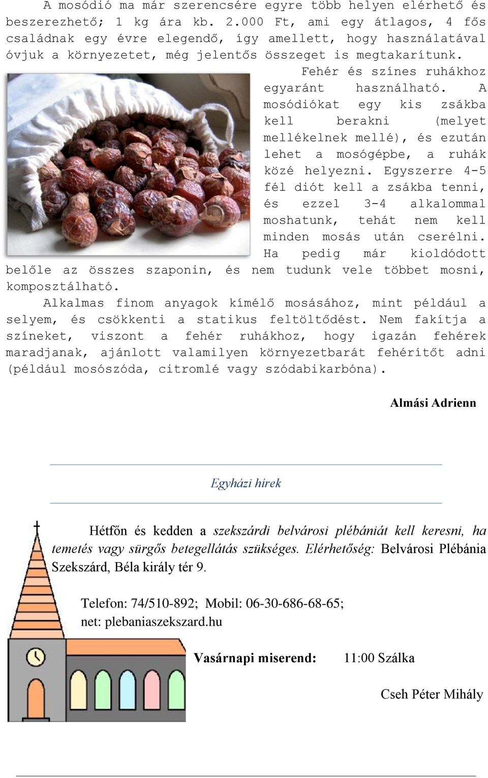 A mosódiókat egy kis zsákba kell berakni (melyet mellékelnek mellé), és ezután lehet a mosógépbe, a ruhák közé helyezni.