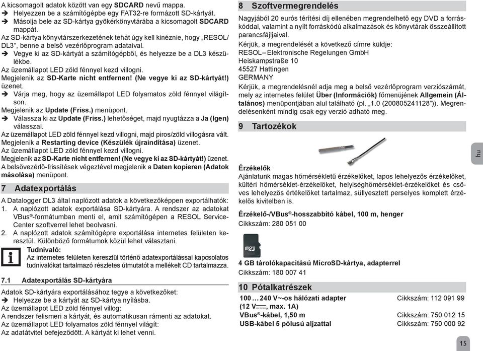 Az üzemállapot LED zöld fénnyel kezd villogni. Megjelenik az SD-Karte nicht entfernen! (Ne vegye ki az SD-kártyát!) üzenet. Î Várja meg, hogy az üzemállapot LED folyamatos zöld fénnyel világítson.