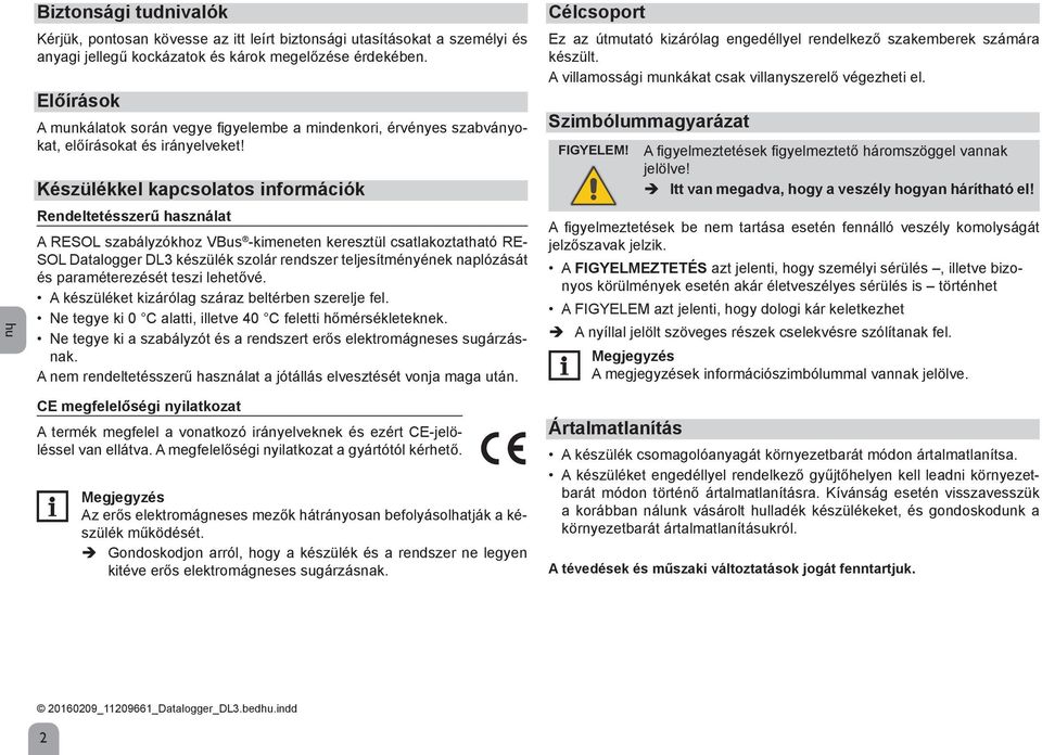 Készülékkel kapcsolatos információk Rendeltetésszerű használat A RESOL szabályzókhoz VBus -kimeneten keresztül csatlakoztatható RE- SOL Datalogger DL3 készülék szolár rendszer teljesítményének