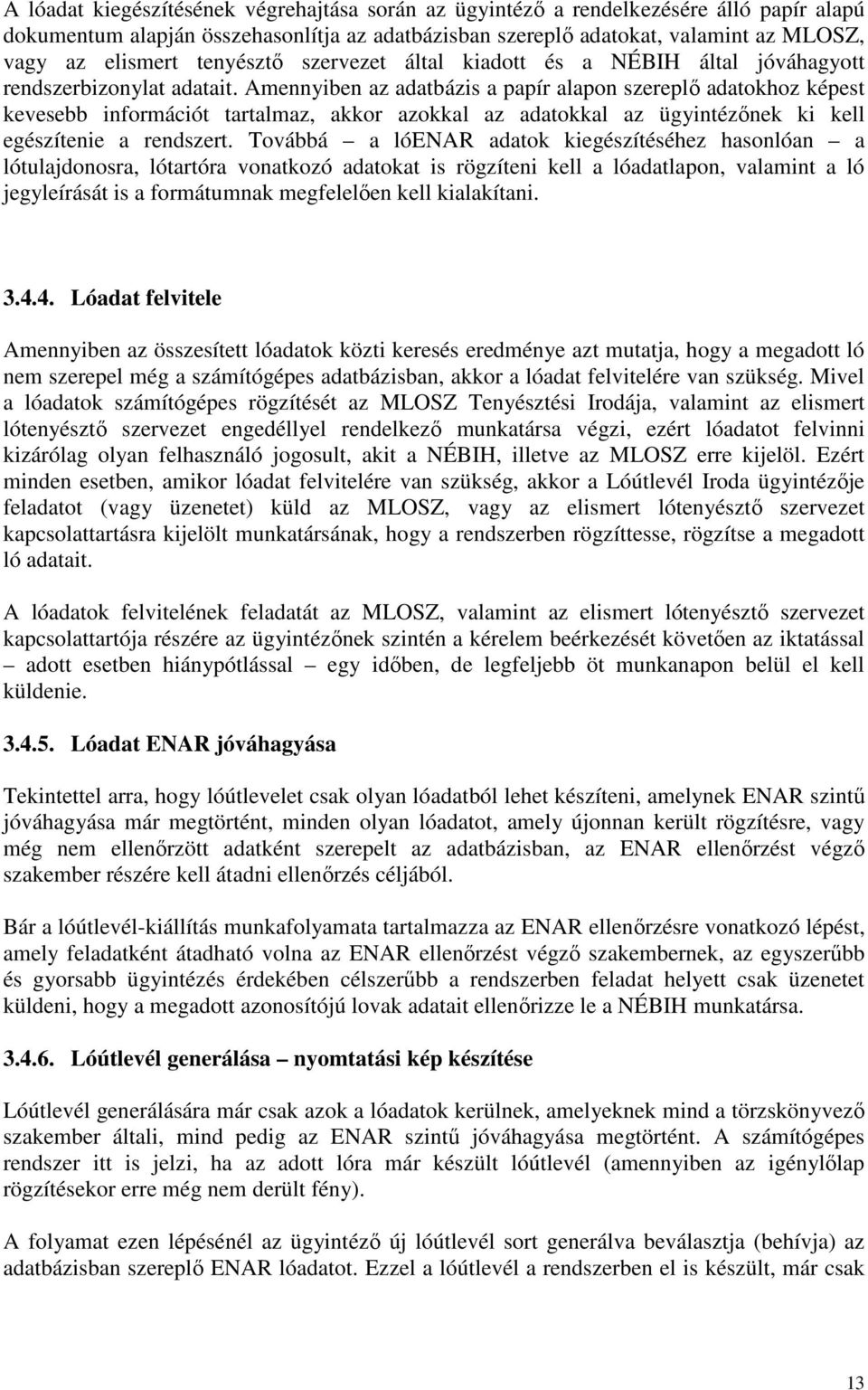Amennyiben az adatbázis a papír alapon szereplő adatokhoz képest kevesebb információt tartalmaz, akkor azokkal az adatokkal az ügyintézőnek ki kell egészítenie a rendszert.