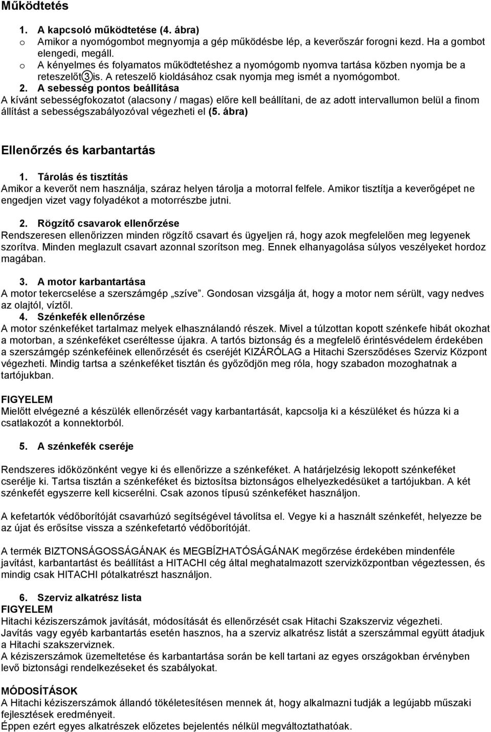 A sebesség pontos beállítása A kívánt sebességfokozatot (alacsony / magas) előre kell beállítani, de az adott intervallumon belül a finom állítást a sebességszabályozóval végezheti el (5.