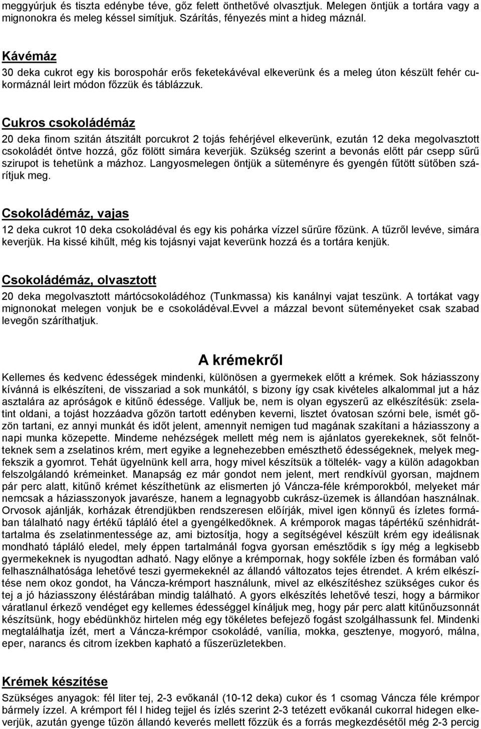 Cukros csokoládémáz 20 deka finom szitán átszitált porcukrot 2 tojás fehérjével elkeverünk, ezután 12 deka megolvasztott csokoládét öntve hozzá, gőz fölött simára keverjük.