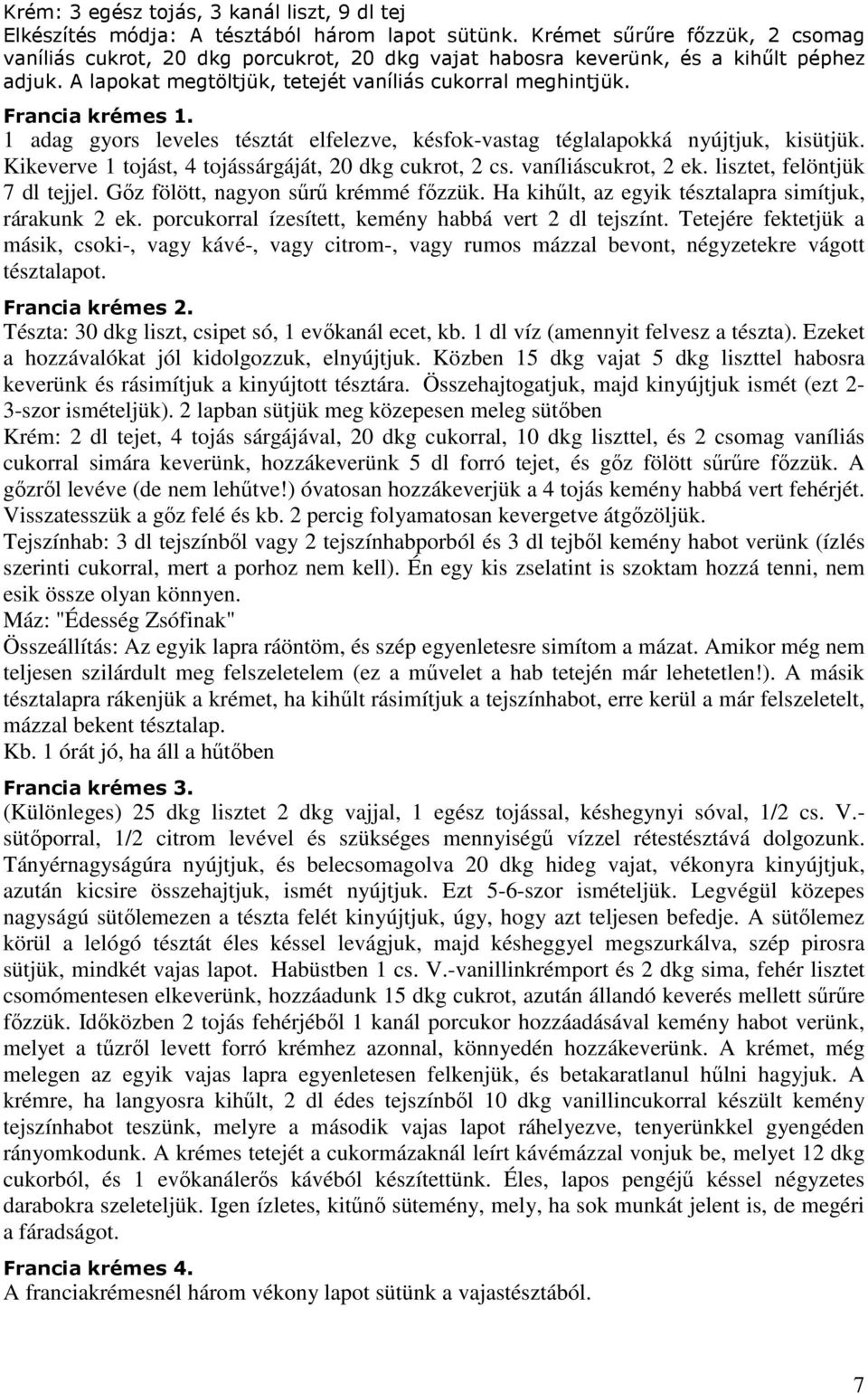 1 adag gyors leveles tésztát elfelezve, késfok-vastag téglalapokká nyújtjuk, kisütjük. Kikeverve 1 tojást, 4 tojássárgáját, 20 dkg cukrot, 2 cs. vaníliáscukrot, 2 ek. lisztet, felöntjük 7 dl tejjel.