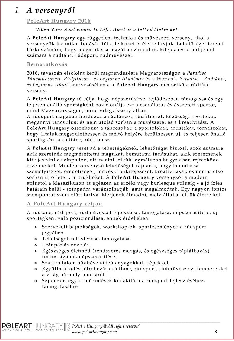 Lehetőséget teremt bárki számára, hogy megmutassa magát a színpadon, kifejezhesse mit jelent számára a rúdtánc, rúdsport, rúdművészet. Bemutatkozás 2016.