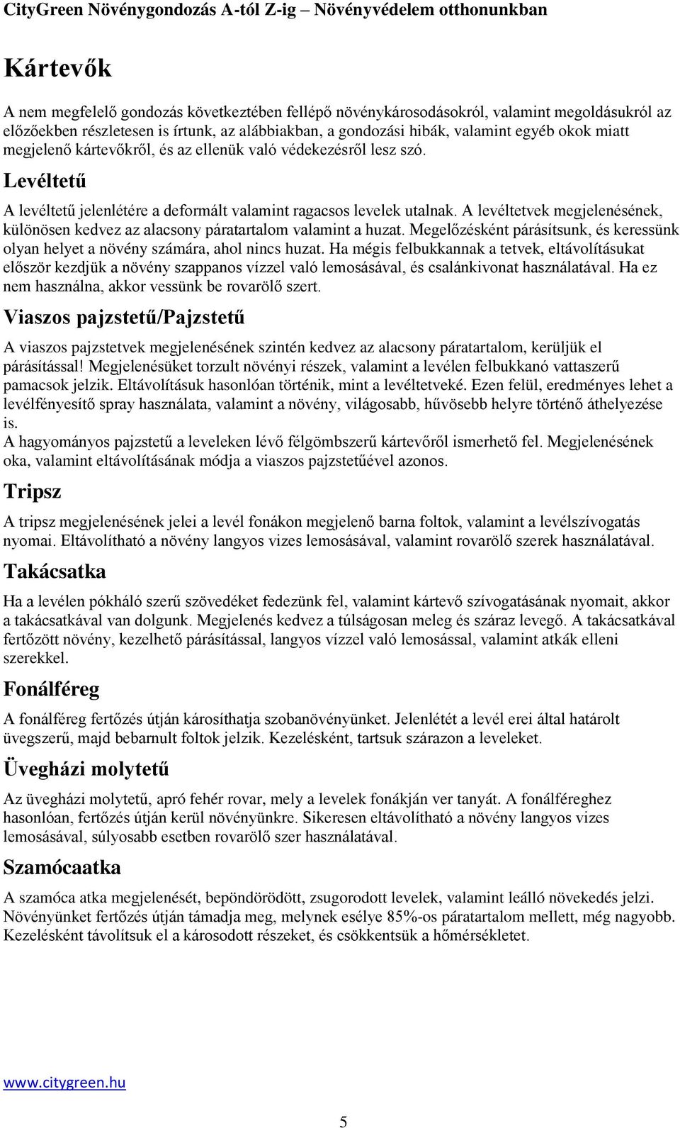 A levéltetvek megjelenésének, különösen kedvez az alacsony páratartalom valamint a huzat. Megelőzésként párásítsunk, és keressünk olyan helyet a növény számára, ahol nincs huzat.