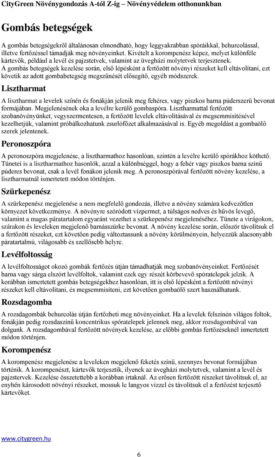 A gombás betegségek kezelése során, első lépésként a fertőzött növényi részeket kell eltávolítani, ezt követik az adott gombabetegség megszűnését elősegítő, egyéb módszerek.