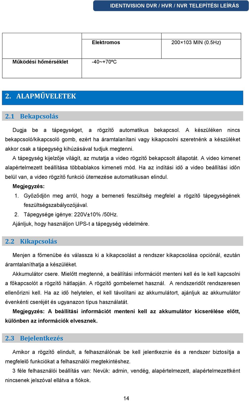 A tápegység kijelzője világít, az mutatja a video rögzítő bekapcsolt állapotát. A video kimenet alapértelmezett beállítása többablakos kimeneti mód.
