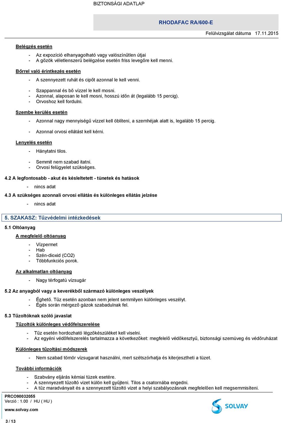 - Orvoshoz kell fordulni. Szembe kerülés esetén - Azonnal nagy mennyiségű vízzel kell öblíteni, a szemhéjak alatt is, legalább 15 percig. - Azonnal orvosi ellátást kell kérni.
