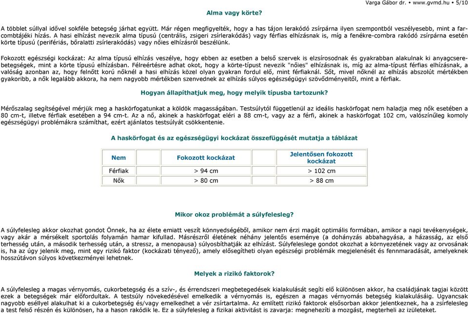A hasi elhízást nevezik alma típusú (centrális, zsigeri zsírlerakódás) vagy férfias elhízásnak is, míg a fenékre-combra rakódó zsírpárna esetén körte típusú (perifériás, bőralatti zsírlerakódás) vagy