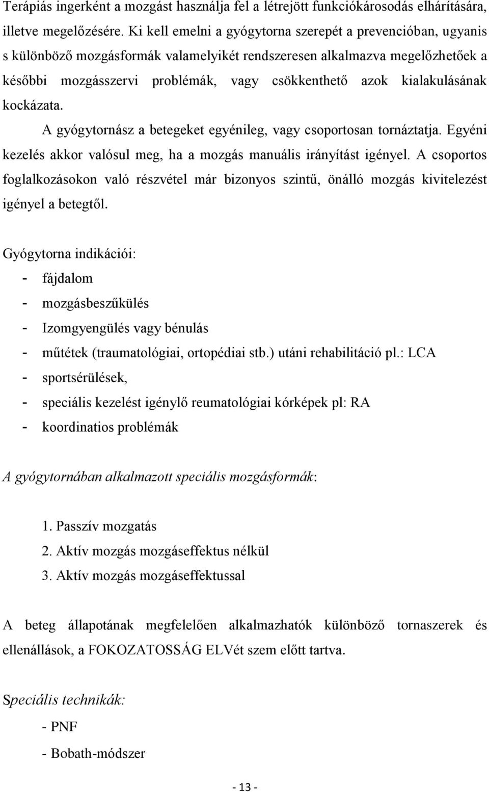 kialakulásának kockázata. A gyógytornász a betegeket egyénileg, vagy csoportosan tornáztatja. Egyéni kezelés akkor valósul meg, ha a mozgás manuális irányítást igényel.