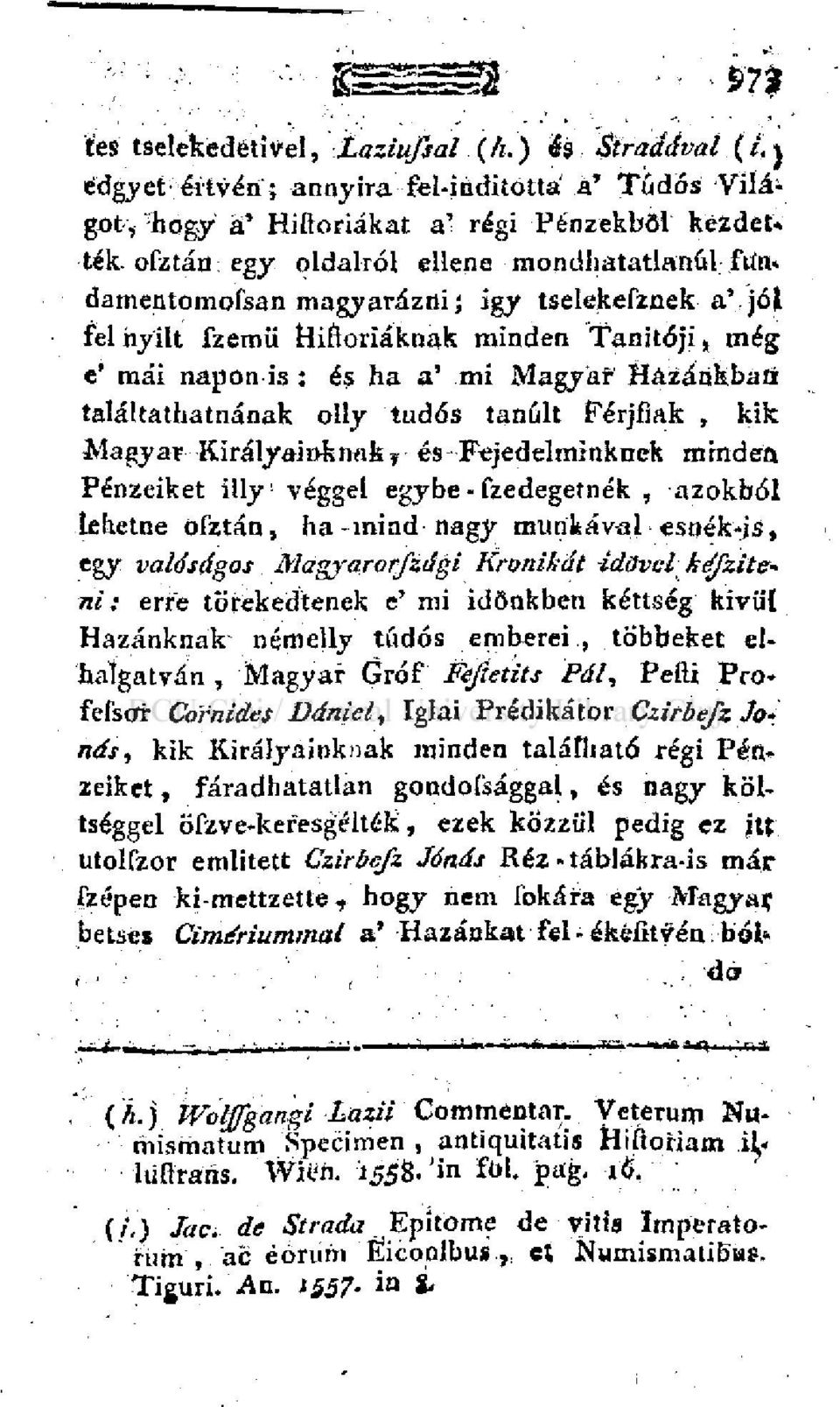 találtathatnának olly tudós tanfiit Férjfiak, kik Magyar Királyainknak r és Fejedelminknek minden Pénzeiket illy véggel egybe-fzedegetnék, azokból lehetne ofztán, ha mind nagy munkával esnék-js, egy