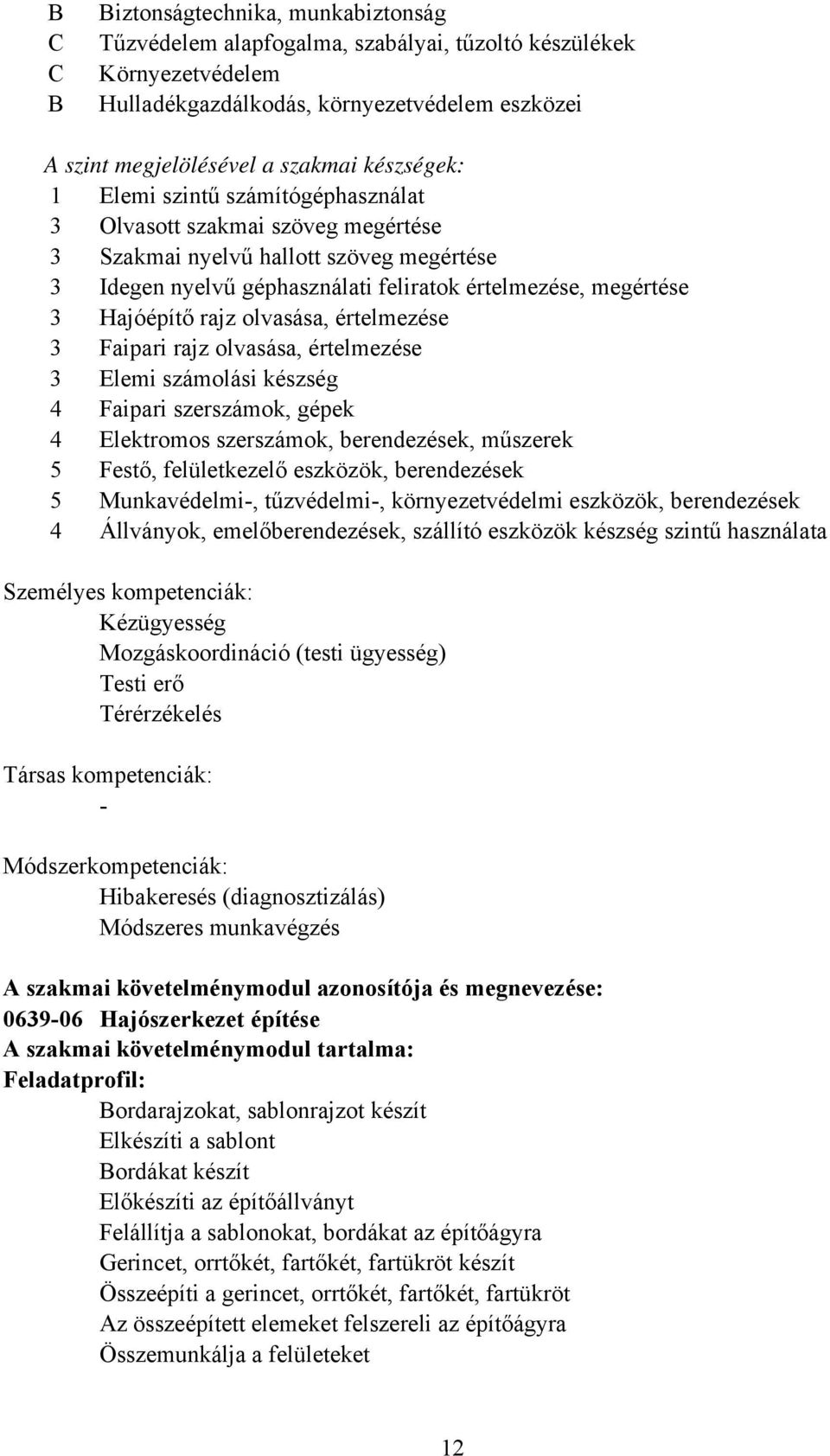 olvasása, értelmezése 3 Faipari rajz olvasása, értelmezése 3 Elemi számolási készség 4 Faipari szerszámok, gépek 4 Elektromos szerszámok, berendezések, műszerek 5 Festő, felületkezelő eszközök,