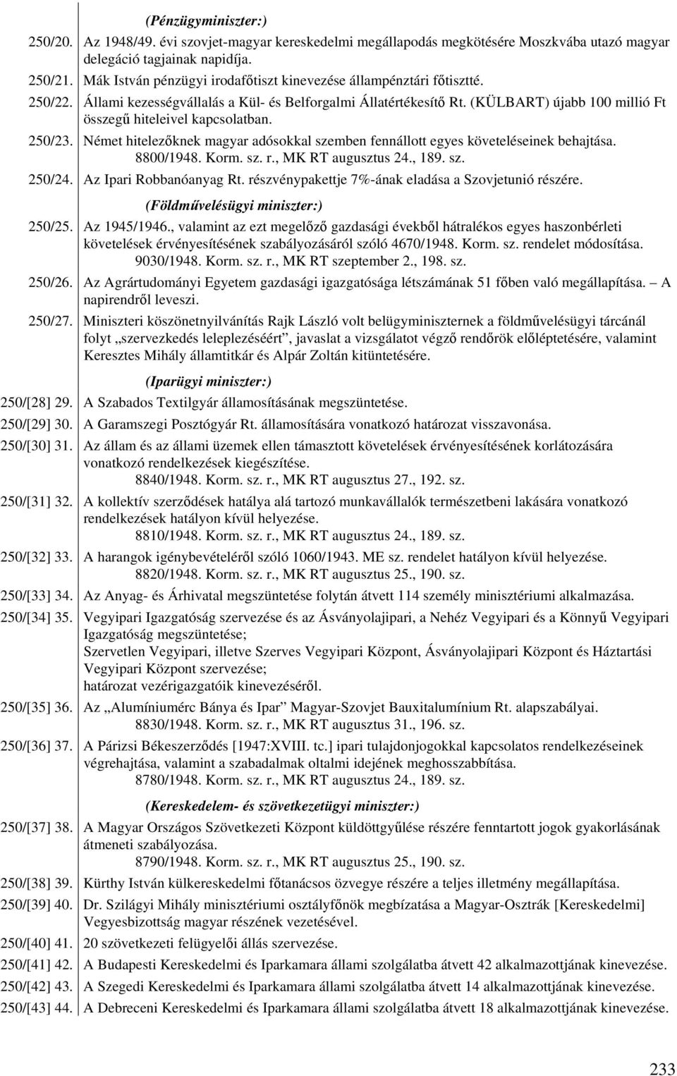 (KÜLBART) újabb 100 millió Ft összegű hiteleivel kapcsolatban. 250/23. Német hitelezőknek magyar adósokkal szemben fennállott egyes követeléseinek behajtása. 8800/1948. Korm. sz. r.