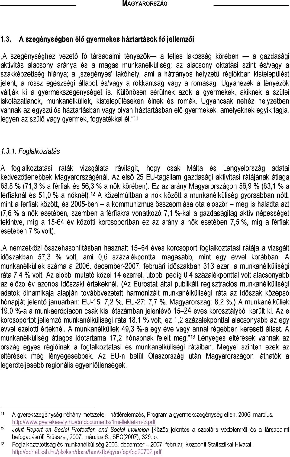 romaság. Ugyanezek a tényezők váltják ki a gyermekszegénységet is. Különösen sérülnek azok a gyermekek, akiknek a szülei iskolázatlanok, munkanélküliek, kistelepüléseken élnek és romák.