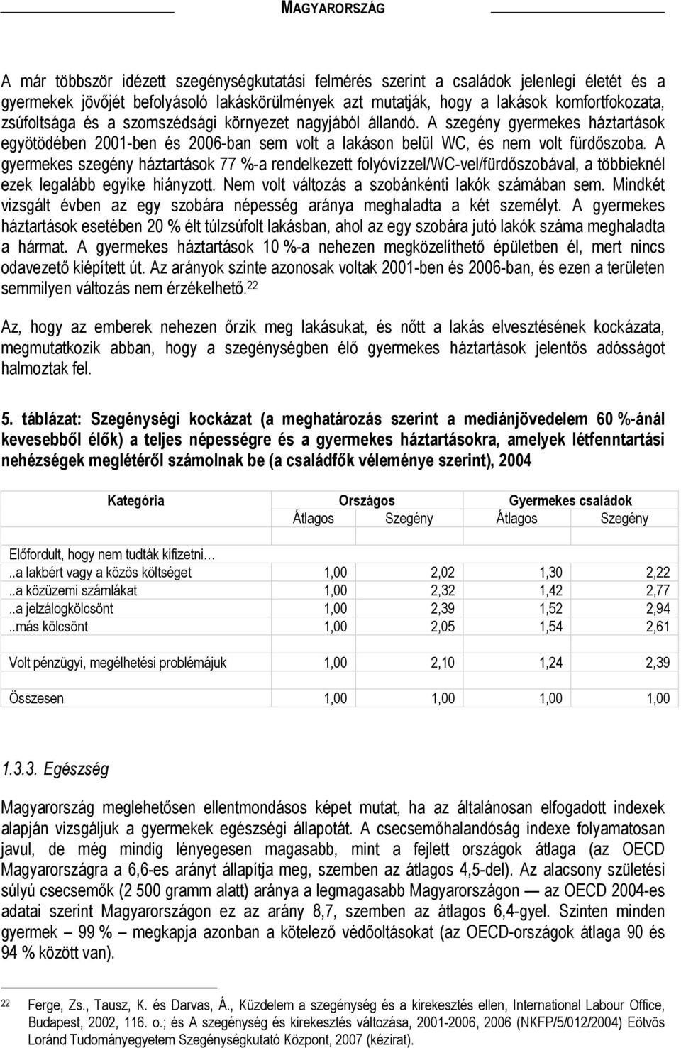 A gyermekes szegény háztartások 77 %-a rendelkezett folyóvízzel/wc-vel/fürdőszobával, a többieknél ezek legalább egyike hiányzott. Nem volt változás a szobánkénti lakók számában sem.