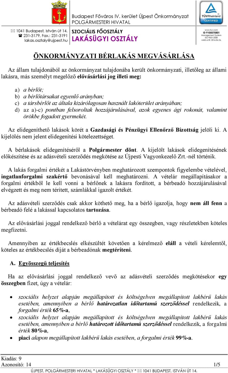 ÖNKORMÁNYZATI BÉRLAKÁS MEGVÁSÁRLÁSA Az állam tulajdonából az önkormányzat tulajdonába került önkormányzati, illetőleg az állami lakásra, más személyt megelőző elővásárlási jog illeti meg: a) a