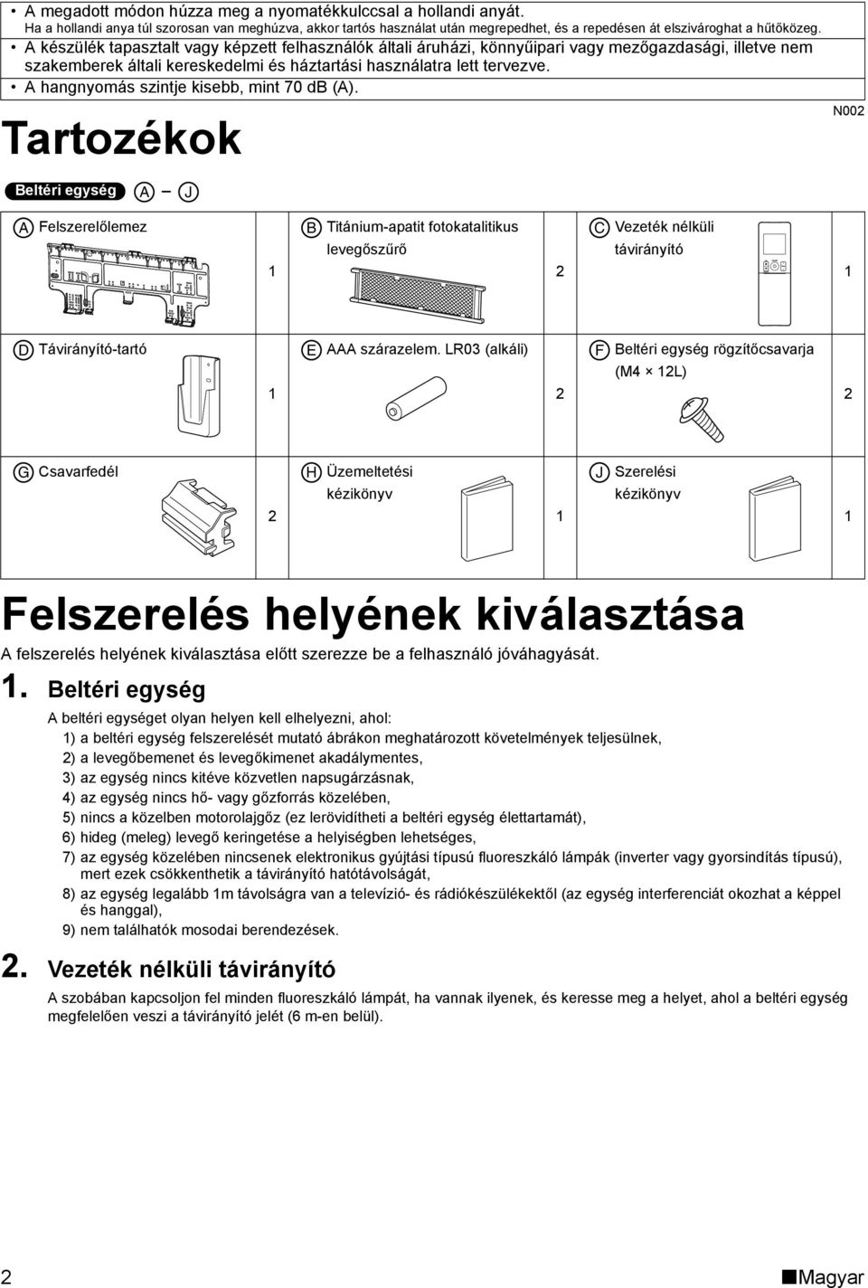 A hangnyomás szintje kisebb, mint 70 db (A).