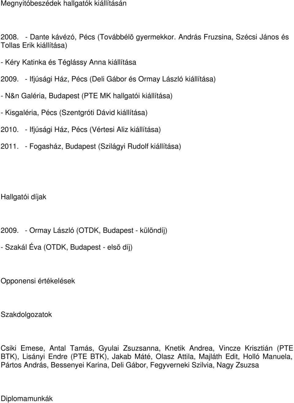 - Ifjúsági Ház, Pécs (Vértesi Aliz kiállítása) 2011. - Fogasház, Budapest (Szilágyi Rudolf kiállítása) Hallgatói díjak 2009.