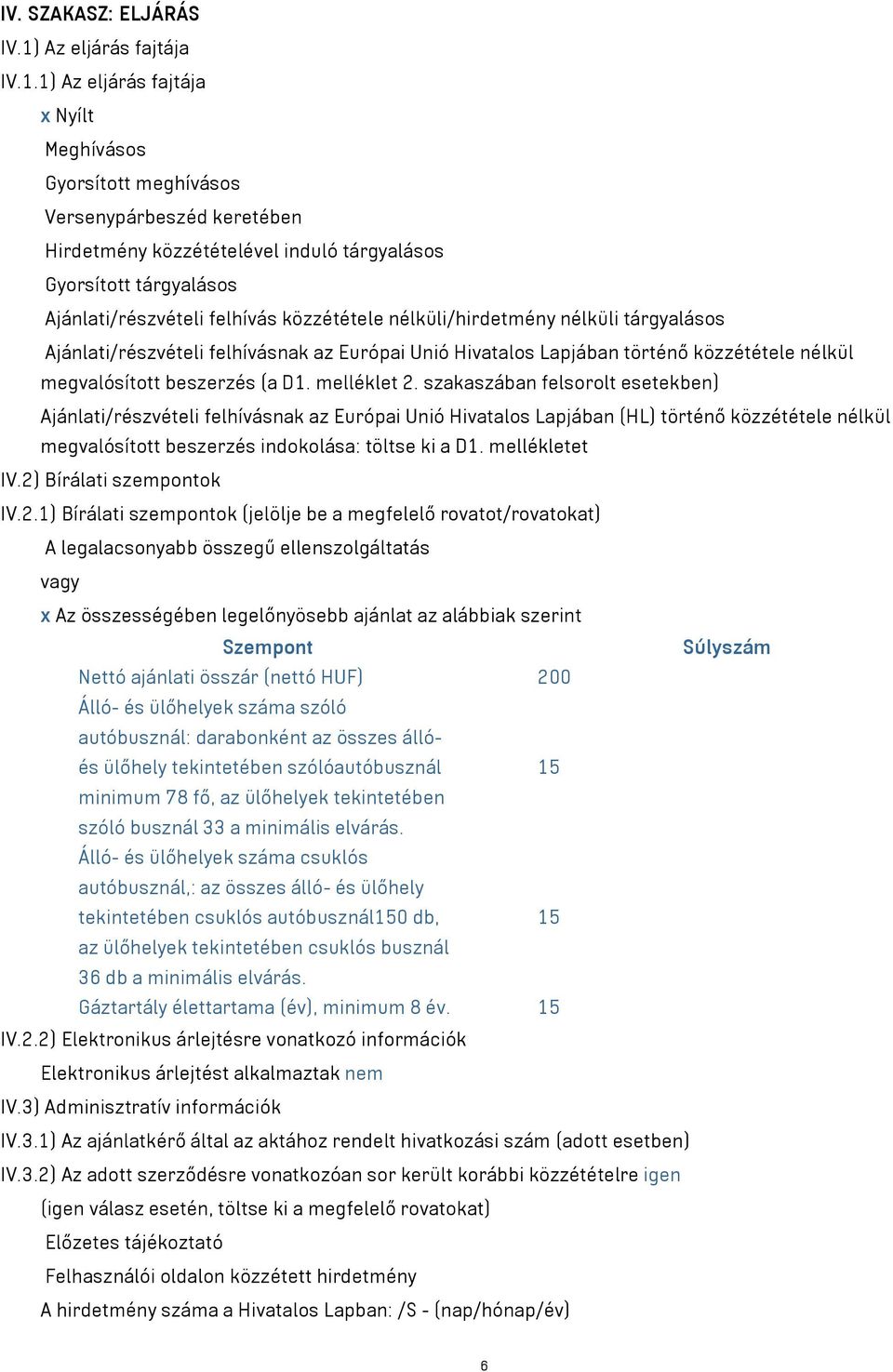 1) Az eljárás fajtája x Nyílt Meghívásos Gyorsított meghívásos Versenypárbeszéd keretében Hirdetmény közzétételével induló tárgyalásos Gyorsított tárgyalásos Ajánlati/részvételi felhívás közzététele