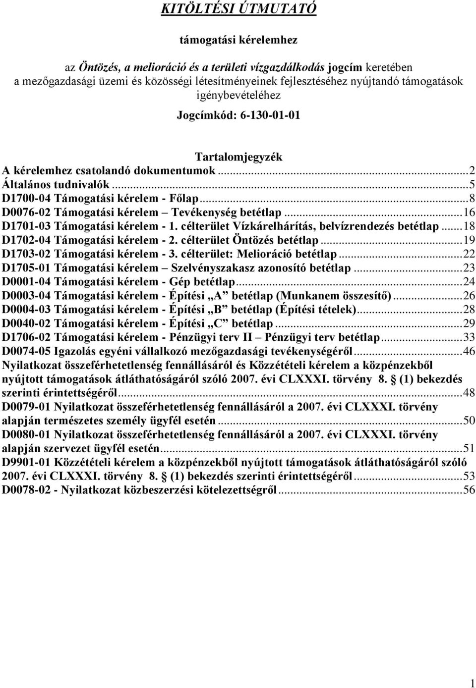 .. 8 D0076-02 Támogatási kérelem Tevékenység betétlap... 16 D1701-03 Támogatási kérelem - 1. célterület Vízkárelhárítás, belvízrendezés betétlap... 18 D1702-04 Támogatási kérelem - 2.