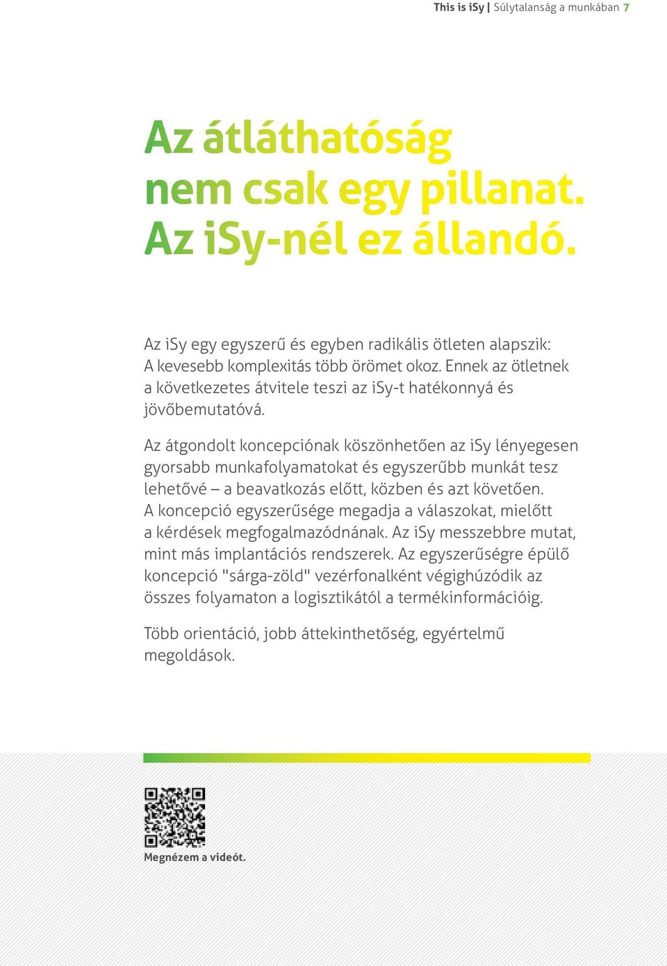 Az átgondolt koncepciónak köszönhetően az isy lényegesen gyorsabb munkafolyamatokat és egyszerűbb munkát tesz lehetővé a beavatkozás előtt, közben és azt követően.