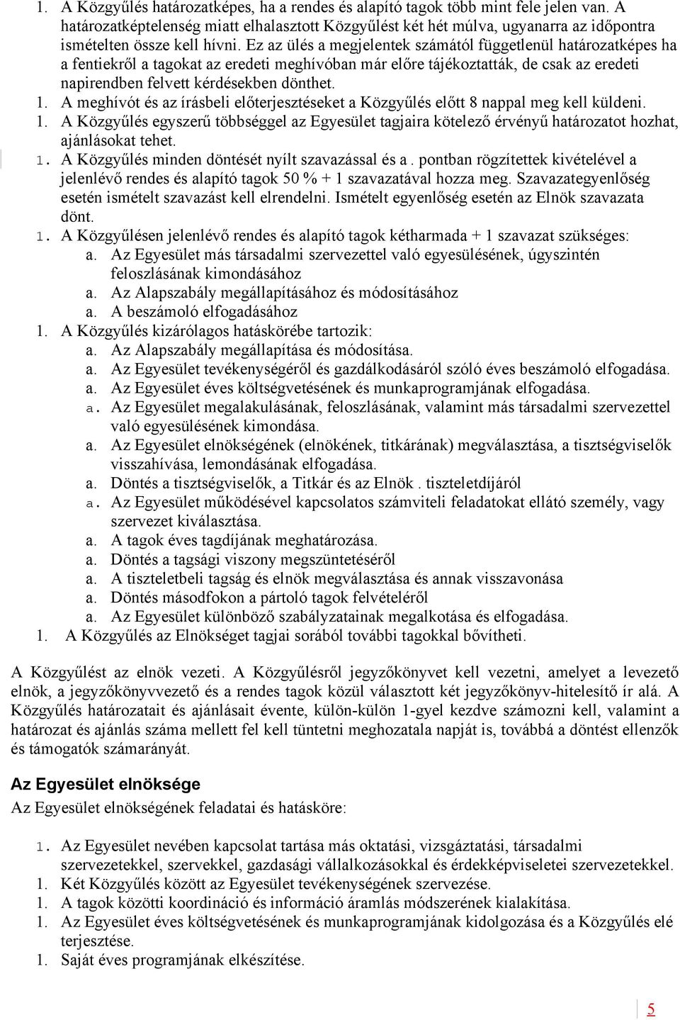 Ez az ülés a megjelentek számától függetlenül határozatképes ha a fentiekről a tagokat az eredeti meghívóban már előre tájékoztatták, de csak az eredeti napirendben felvett kérdésekben dönthet. 1.