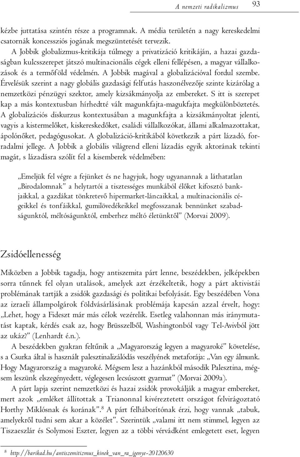 A Jobbik magával a globalizációval fordul szembe. Érvelésük szerint a nagy globális gazdasági felfutás haszonélvezője szinte kizárólag a nemzetközi pénzügyi szektor, amely kizsákmányolja az embereket.