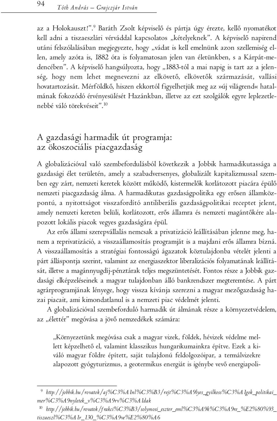 A képviselő hangsúlyozta, hogy 1883-tól a mai napig is tart az a jelenség, hogy nem lehet megnevezni az elkövető, elkövetők származását, vallási hovatartozását.