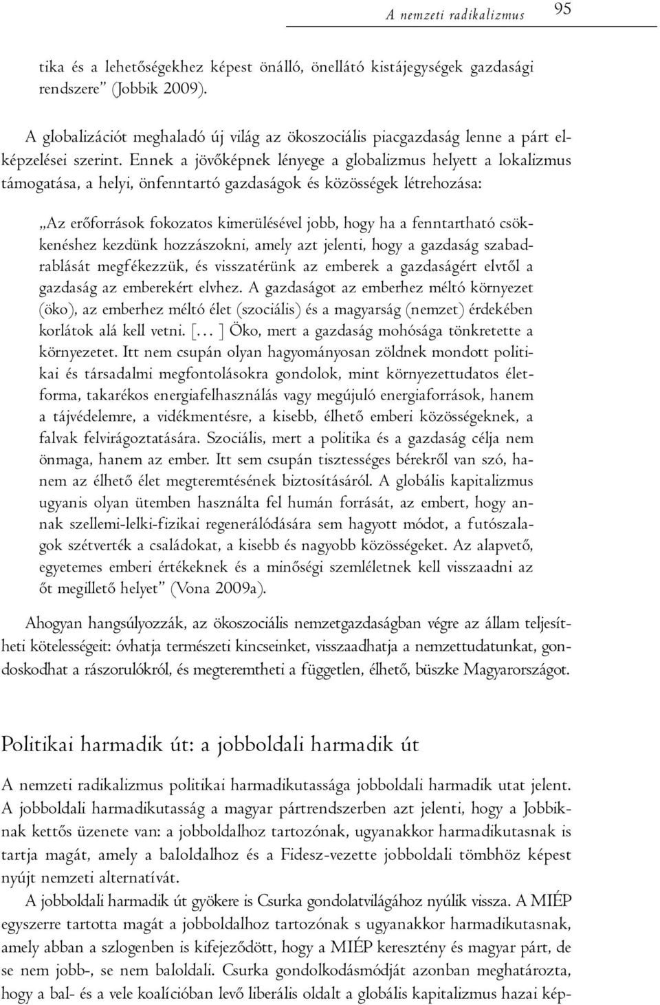 Ennek a jövőképnek lényege a globalizmus helyett a lokalizmus támogatása, a helyi, önfenntartó gazdaságok és közösségek létrehozása: Az erőforrások fokozatos kimerülésével jobb, hogy ha a