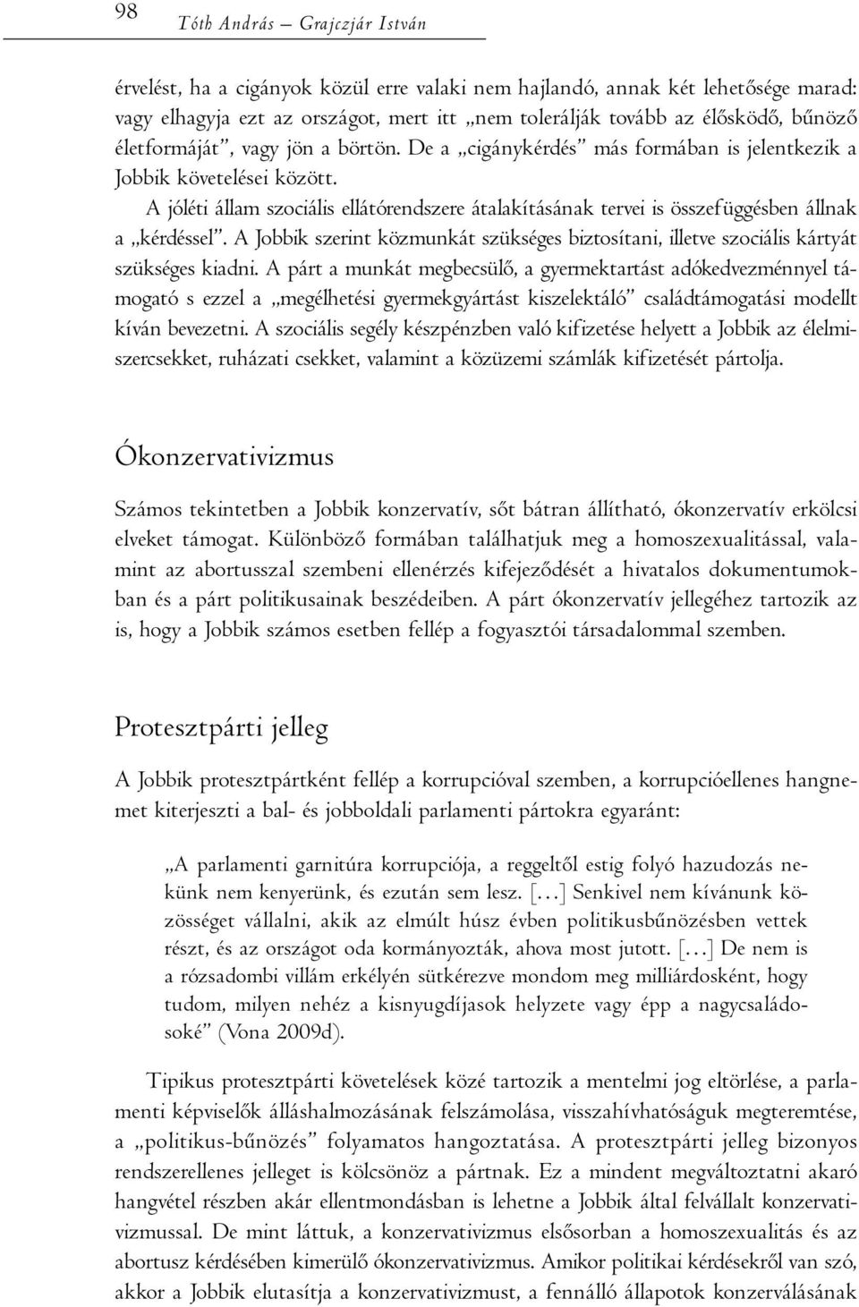 A jóléti állam szociális ellátórendszere átalakításának tervei is összefüggésben állnak a kérdéssel. A Jobbik szerint közmunkát szükséges biztosítani, illetve szociális kártyát szükséges kiadni.