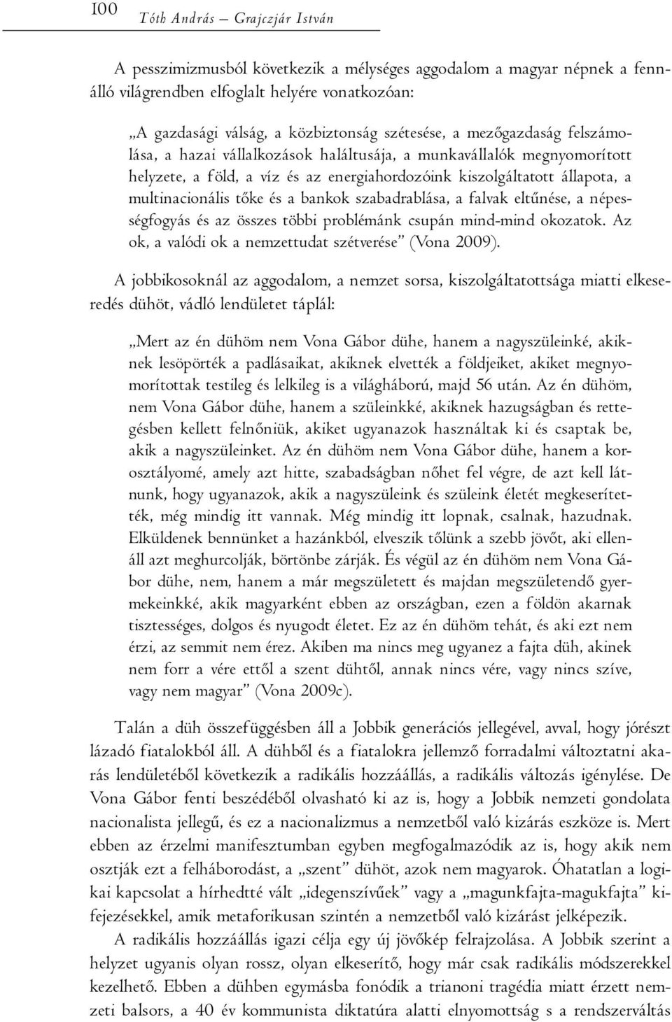 tőke és a bankok szabadrablása, a falvak eltűnése, a népességfogyás és az összes többi problémánk csupán mind-mind okozatok. Az ok, a valódi ok a nemzettudat szétverése (Vona 2009).