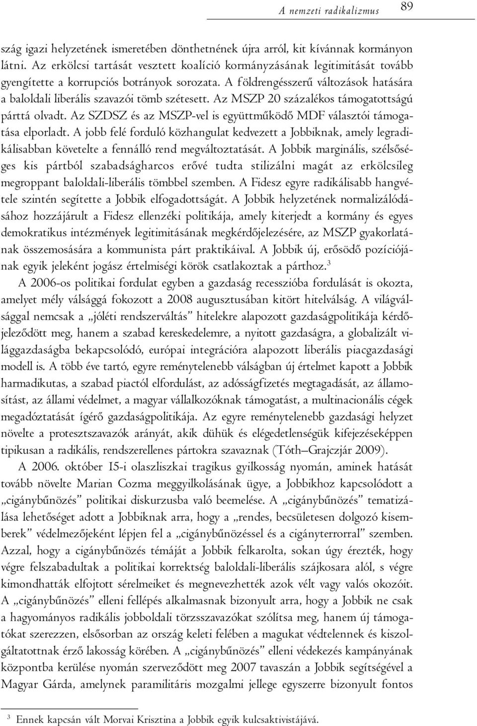 A földrengésszerű változások hatására a baloldali liberális szavazói tömb szétesett. Az MSZP 20 százalékos támogatottságú párttá olvadt.