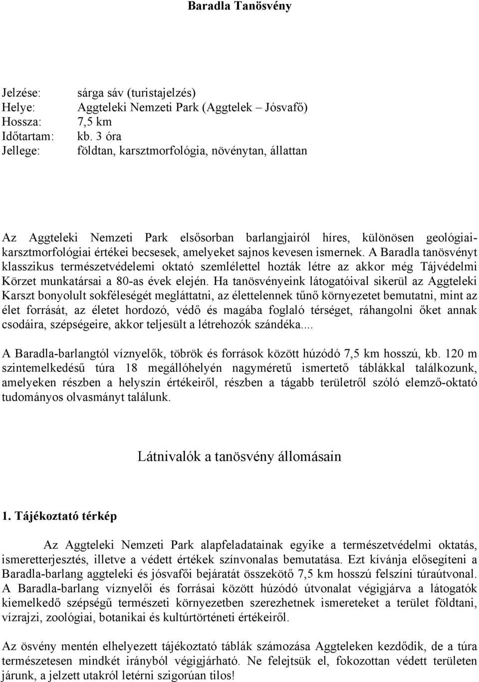 A Baradla tanösvényt klasszikus természetvédelemi oktató szemlélettel hozták létre az akkor még Tájvédelmi Körzet munkatársai a 80-as évek elején.