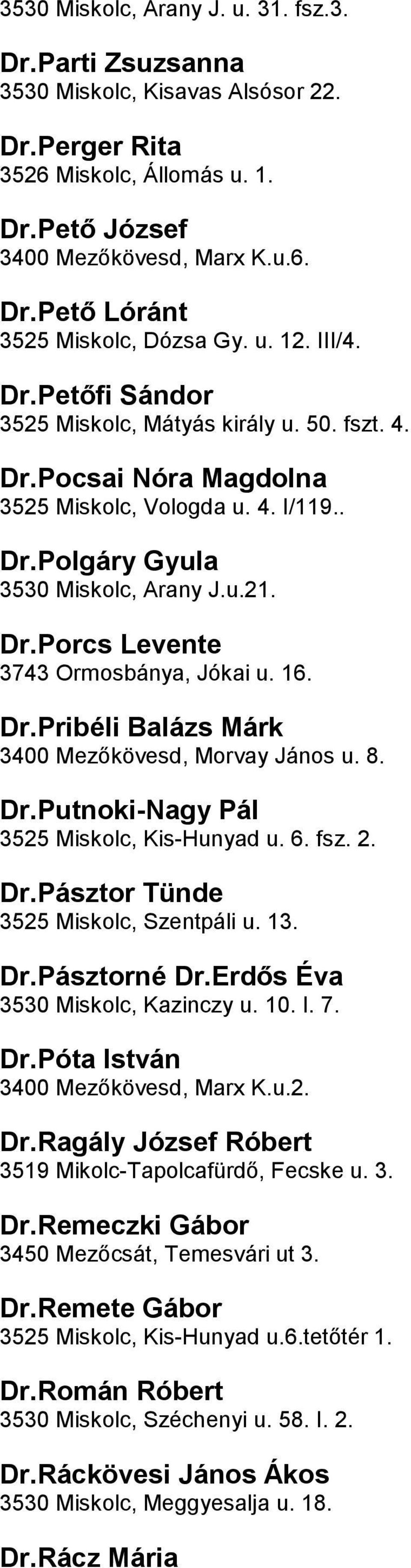 Jókai u 16 DrPribéli Balázs Márk 3400 Mezőkövesd, Morvay János u 8 DrPutnoki-Nagy Pál 3525 Miskolc, Kis-Hunyad u 6 fsz 2 DrPásztor Tünde 3525 Miskolc, Szentpáli u 13 DrPásztorné DrErdős Éva 3530