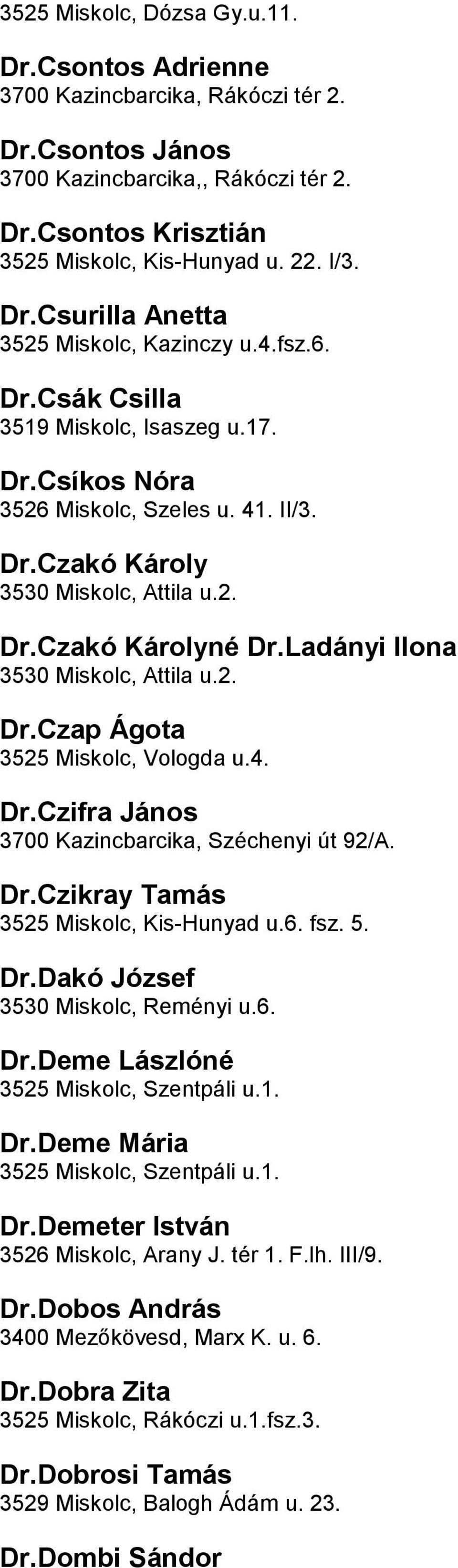 Miskolc, Attila u2 DrCzap Ágota 3525 Miskolc, Vologda u4 DrCzifra János 3700 Kazincbarcika, Széchenyi út 92/A DrCzikray Tamás 3525 Miskolc, Kis-Hunyad u6 fsz 5 DrDakó József 3530 Miskolc, Reményi u6