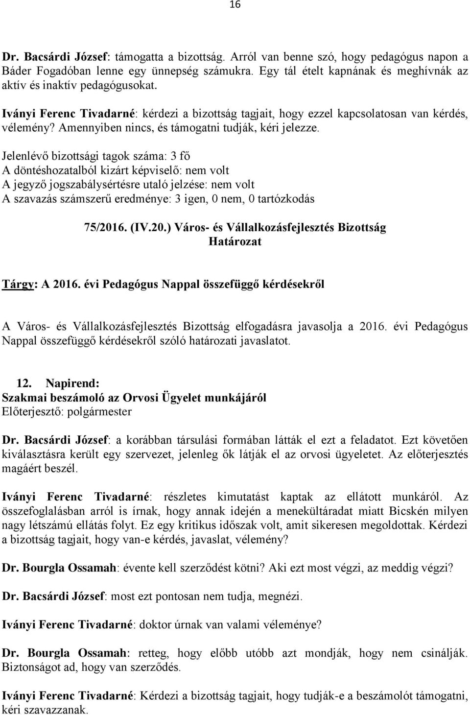 Amennyiben nincs, és támogatni tudják, kéri jelezze. Jelenlévő bizottsági tagok száma: 3 fő A szavazás számszerű eredménye: 3 igen, 0 nem, 0 tartózkodás 75/201