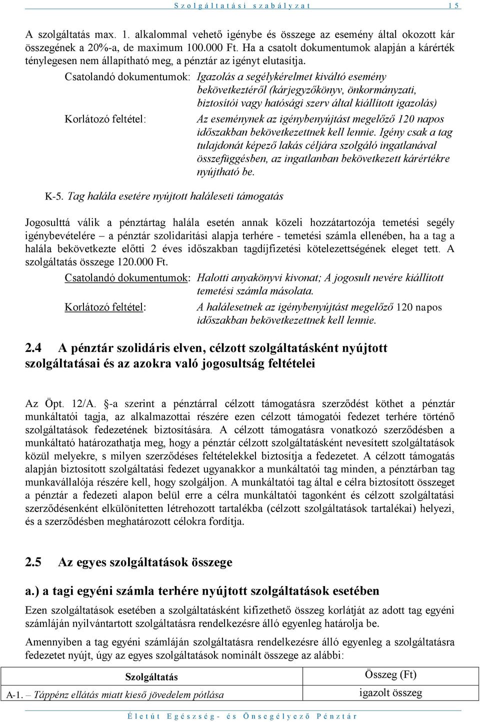 Csatolandó dokumentumok: Igazolás a segélykérelmet kiváltó esemény bekövetkeztéről (kárjegyzőkönyv, önkormányzati, biztosítói vagy hatósági szerv által kiállított igazolás) Korlátozó feltétel: Az