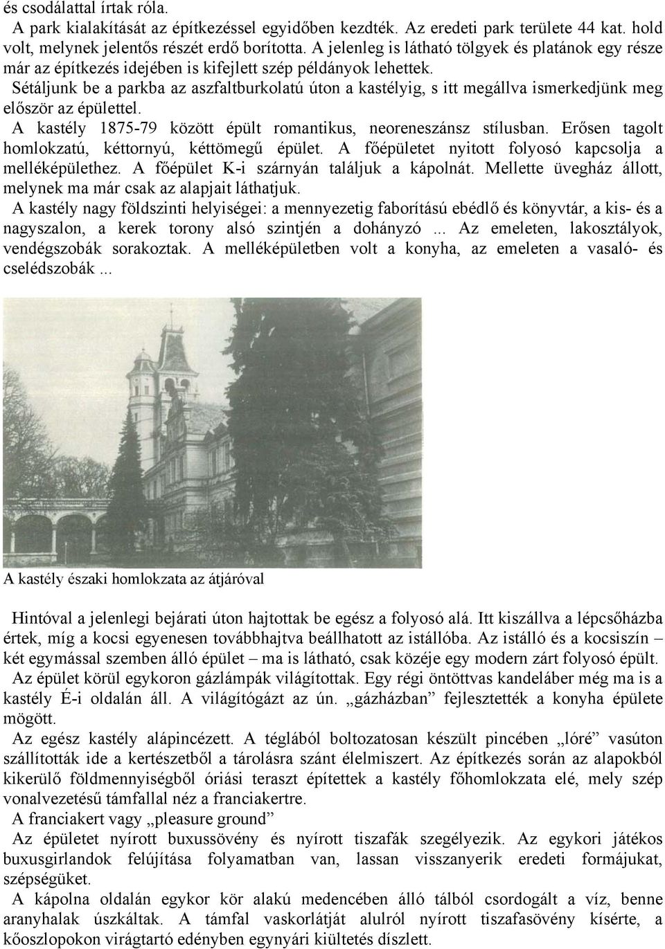 Sétáljunk be a parkba az aszfaltburkolatú úton a kastélyig, s itt megállva ismerkedjünk meg először az épülettel. A kastély 1875-79 között épült romantikus, neoreneszánsz stílusban.