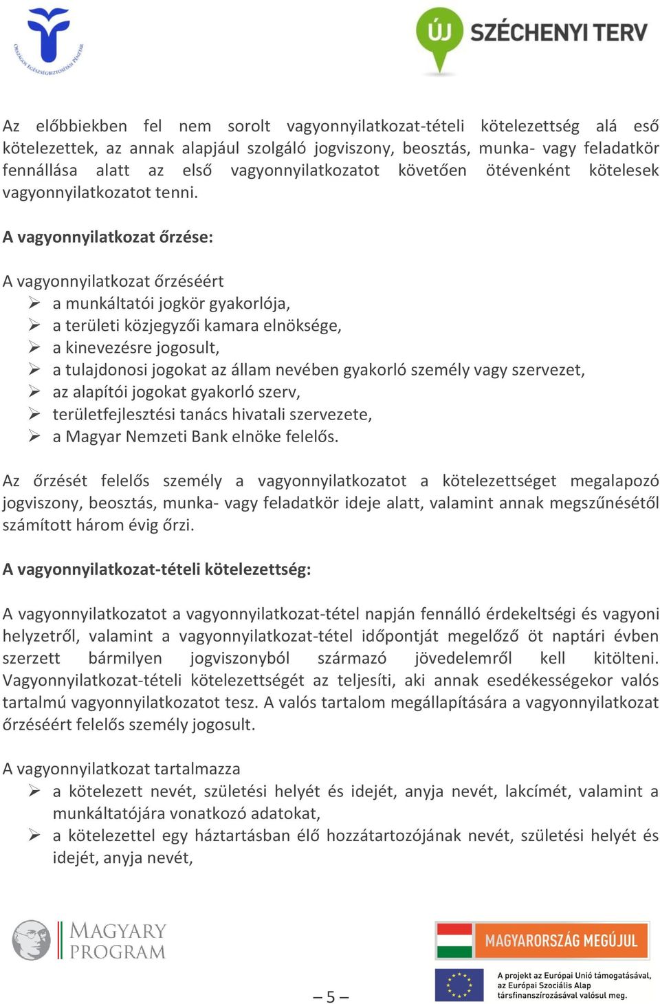 A vagyonnyilatkozat őrzése: A vagyonnyilatkozat őrzéséért a munkáltatói jogkör gyakorlója, a területi közjegyzői kamara elnöksége, a kinevezésre jogosult, a tulajdonosi jogokat az állam nevében