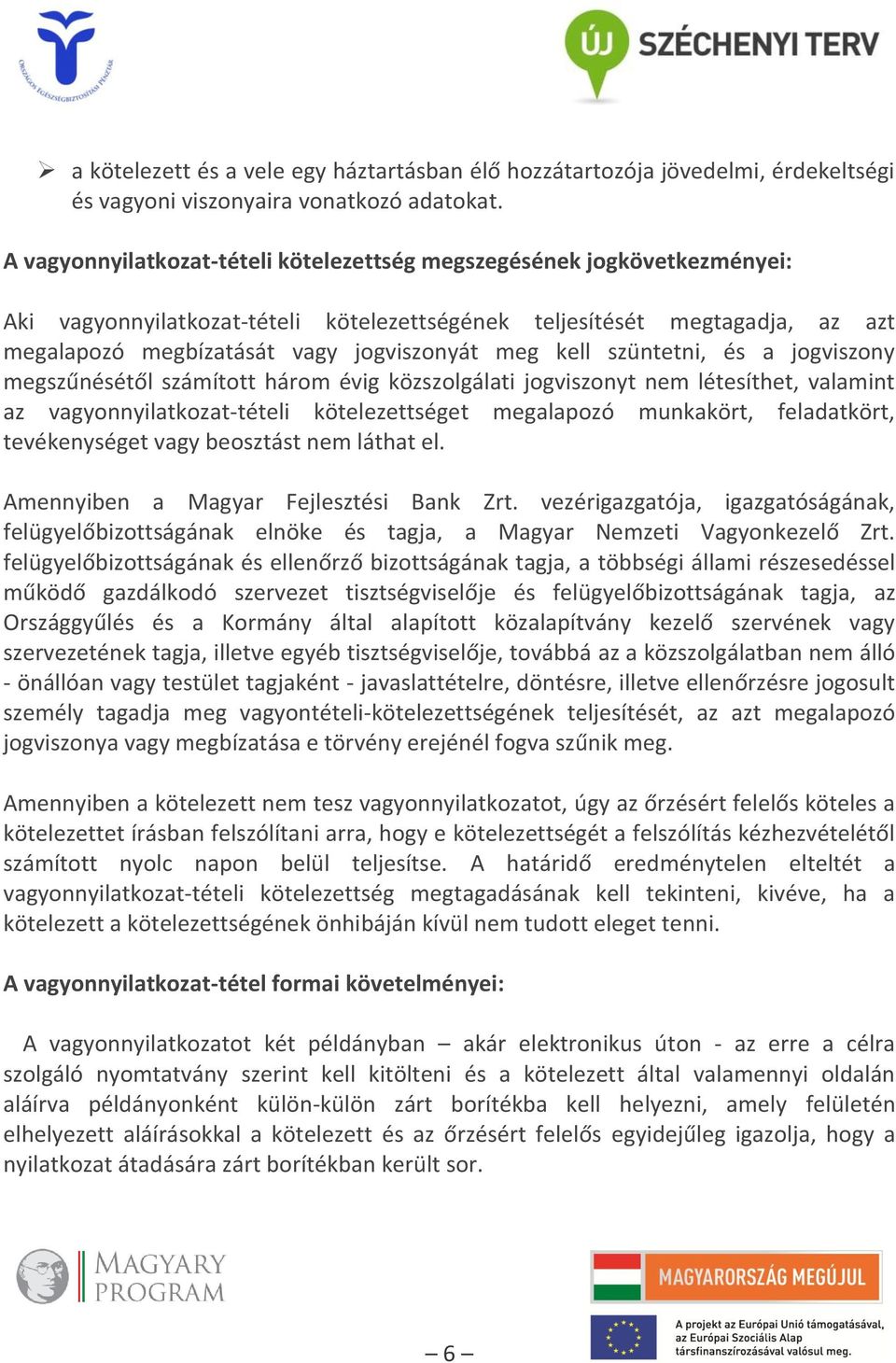 kell szüntetni, és a jogviszony megszűnésétől számított három évig közszolgálati jogviszonyt nem létesíthet, valamint az vagyonnyilatkozat-tételi kötelezettséget megalapozó munkakört, feladatkört,