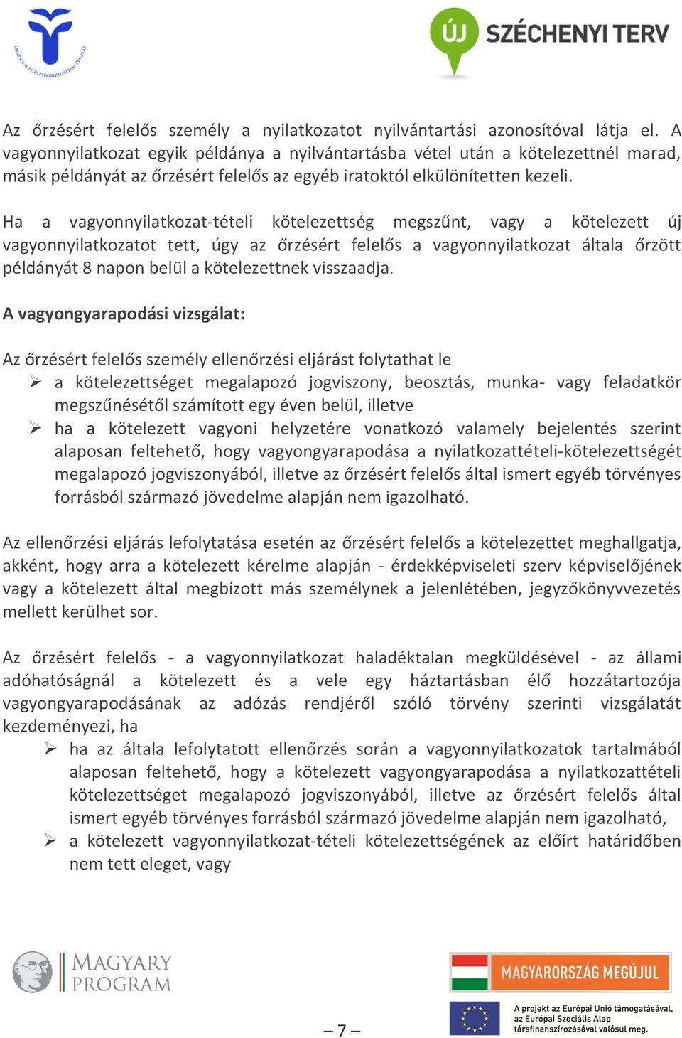 Ha a vagyonnyilatkozat-tételi kötelezettség megszűnt, vagy a kötelezett új vagyonnyilatkozatot tett, úgy az őrzésért felelős a vagyonnyilatkozat általa őrzött példányát 8 napon belül a kötelezettnek