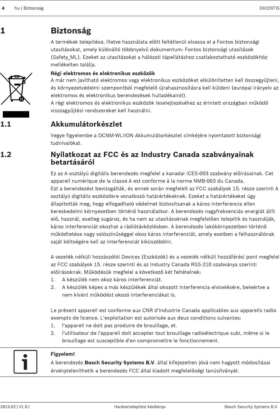 Régi elektromos és elektronikus eszközök A már nem javítható elektromos vagy elektronikus eszközöket elkülönítetten kell összegyűjteni, és környezetvédelmi szempontból megfelelő újrahasznosításra