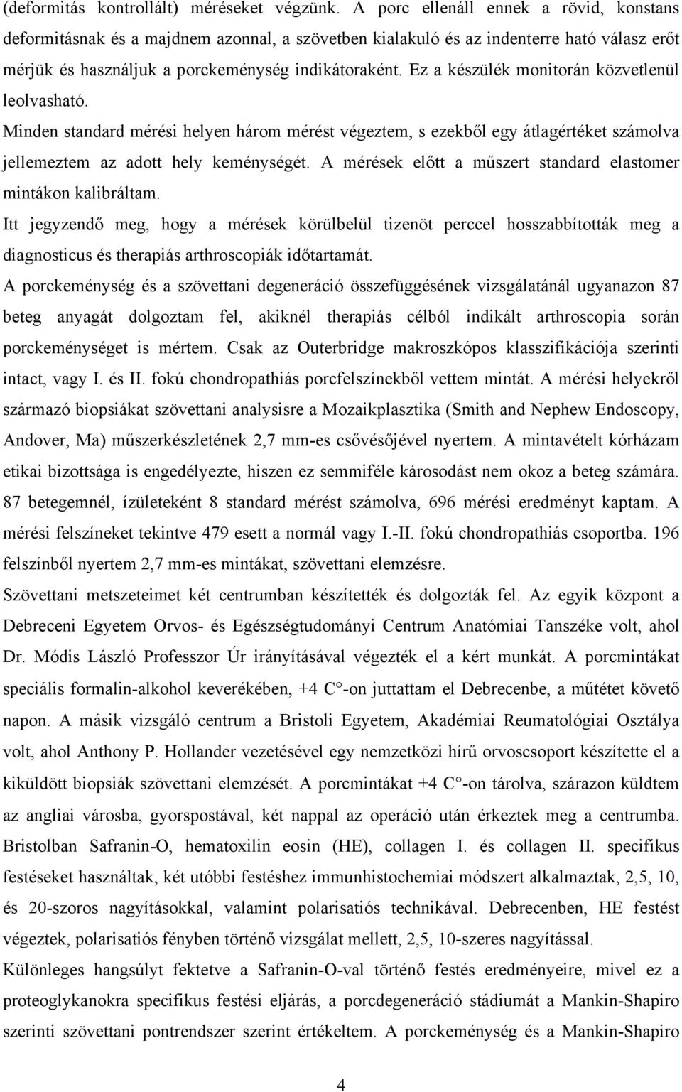 Ez a készülék monitorán közvetlenül leolvasható. Minden standard mérési helyen három mérést végeztem, s ezekből egy átlagértéket számolva jellemeztem az adott hely keménységét.