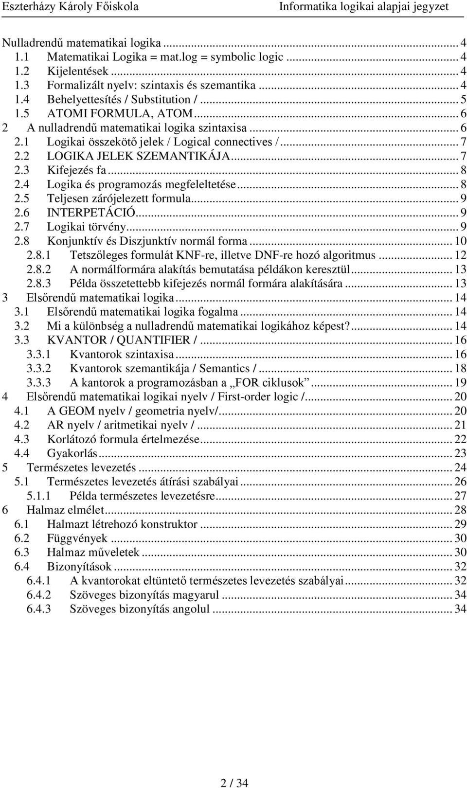 4 Logika és programozás megfeleltetése... 8 2.5 Teljesen zárójelezett formula... 9 2.6 INTERPETÁCIÓ... 9 2.7 Logikai törvény... 9 2.8 Konjunktív és Diszjunktív normál forma... 10 2.8.1 Tetszőleges formulát KNF-re, illetve DNF-re hozó algoritmus.